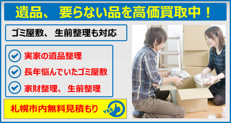 遺品、要らない品を高価買取中！ゴミ屋敷、生前整理も対応！実家の遺品整理、長年悩んでいたゴミ屋敷、家財整理や生前整理など、札幌市内無料見積もり実施中！